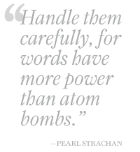 handle them carefully, for words have more power than atom bombs