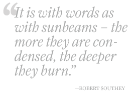 it is with words as with sunbeams - the more they are condensed, the deeper they burn
